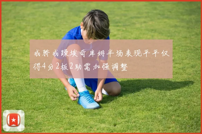 戒骄戒躁埃奇库姆半场表现平平仅得4分2板2助需加强调整