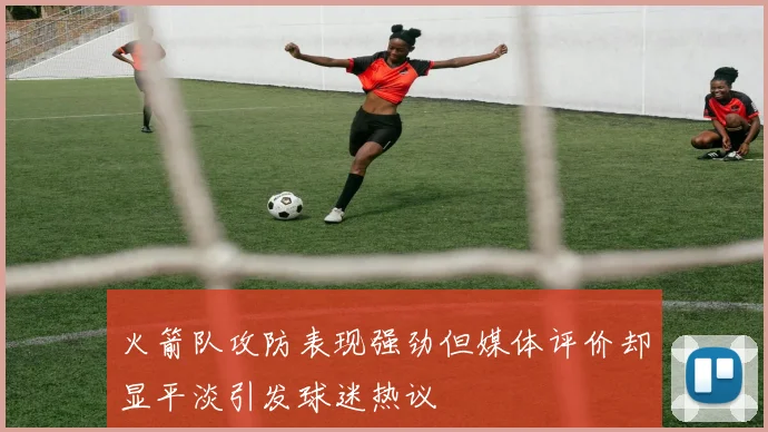 火箭队攻防表现强劲但媒体评价却显平淡引发球迷热议