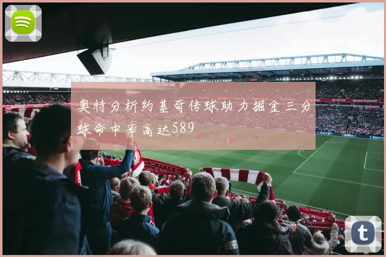 奥特分析约基奇传球助力掘金三分球命中率高达589
