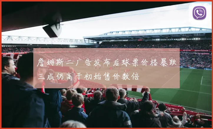詹姆斯二广告发布后球票价格暴跌三成仍高于初始售价数倍