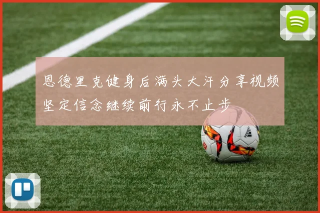 恩德里克健身后满头大汗分享视频坚定信念继续前行永不止步