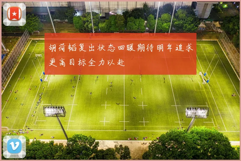 胡荷韬复出状态回暖期待明年追求更高目标全力以赴