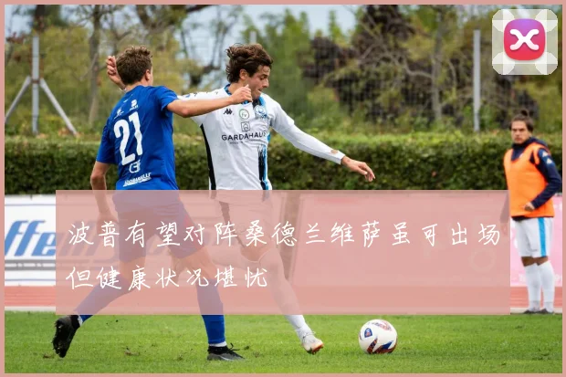 波普有望对阵桑德兰维萨虽可出场但健康状况堪忧