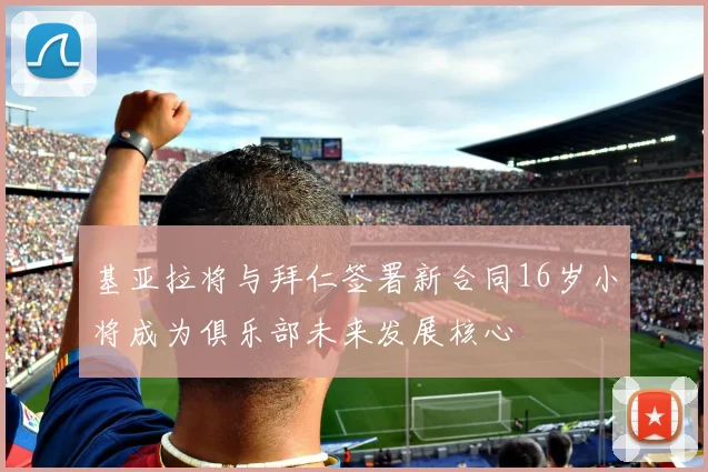基亚拉将与拜仁签署新合同16岁小将成为俱乐部未来发展核心