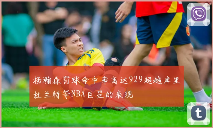 杨瀚森罚球命中率高达929超越库里杜兰特等NBA巨星的表现