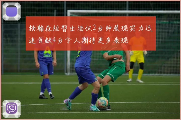 杨瀚森短暂出场仅2分钟展现实力迅速贡献4分令人期待更多表现