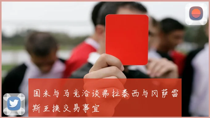 国米与马竞洽谈弗拉泰西与冈萨雷斯互换交易事宜