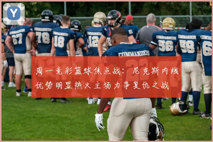 周一竞彩篮球焦点战：尼克斯内线优势明显热火主场力争复仇之战
