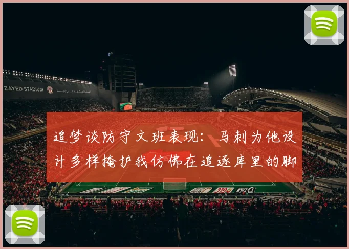 追梦谈防守文班表现：马刺为他设计多样掩护我仿佛在追逐库里的脚步