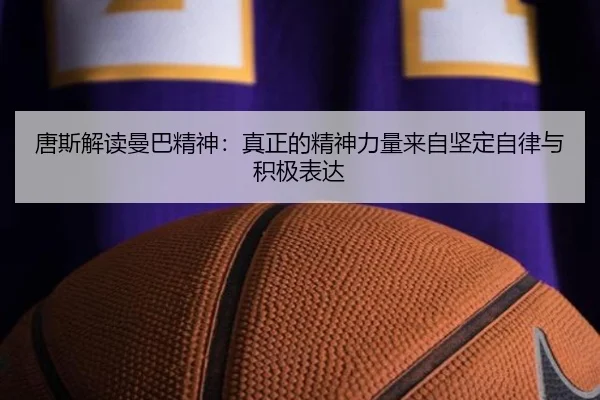 唐斯解读曼巴精神:真正的精神力量来自坚定自律与积极表达